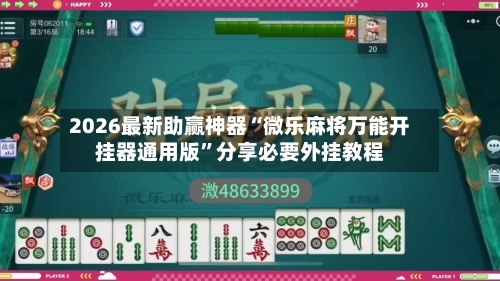 2026最新助赢神器“微乐麻将万能开挂器通用版”分享必要外挂教程-第3张图片