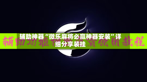 辅助神器“微乐麻将必赢神器安装”详细分享装挂-第3张图片