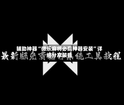 辅助神器“微乐麻将必赢神器安装	”详细分享装挂-第2张图片