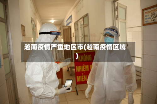 越南疫情严重地区市(越南疫情区域)
