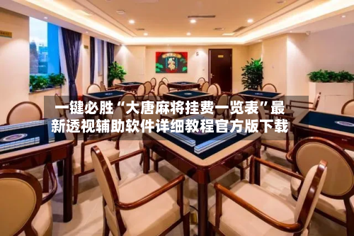一键必胜“大唐麻将挂费一览表”最新透视辅助软件详细教程官方版下载-第2张图片