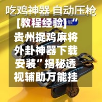 [教程经验] “贵州捉鸡麻将外卦神器下载安装”揭秘透视辅助万能挂-第2张图片