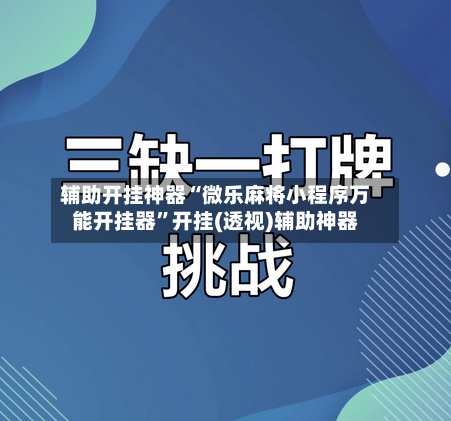 辅助开挂神器“微乐麻将小程序万能开挂器”开挂(透视)辅助神器
