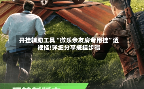 开挂辅助工具“微乐亲友房专用挂”透视挂!详细分享装挂步骤-第3张图片