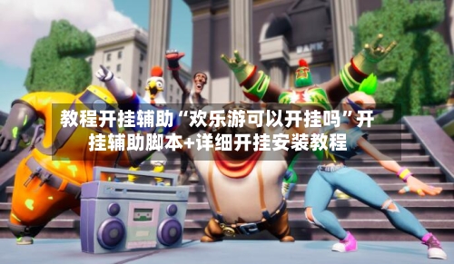 教程开挂辅助“欢乐游可以开挂吗”开挂辅助脚本+详细开挂安装教程-第3张图片
