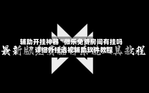 辅助开挂神器“微乐免费房间有挂吗	”详细外挂透视辅助软件教程-第2张图片