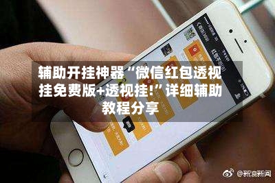 辅助开挂神器“微信红包透视挂免费版+透视挂!”详细辅助教程分享