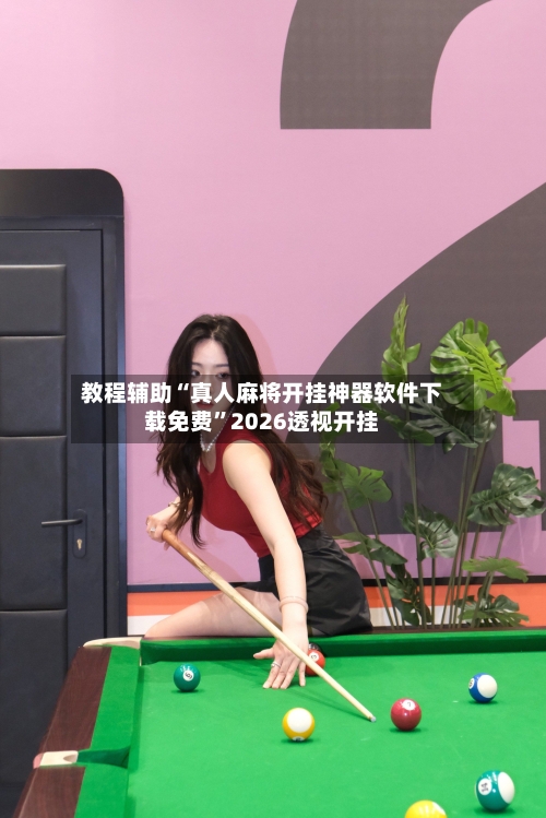 教程辅助“真人麻将开挂神器软件下载免费”2026透视开挂-第2张图片