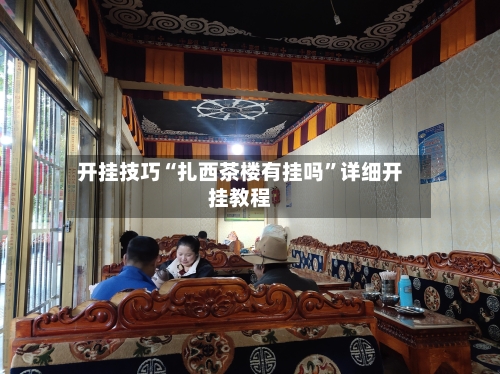 开挂技巧“扎西茶楼有挂吗”详细开挂教程