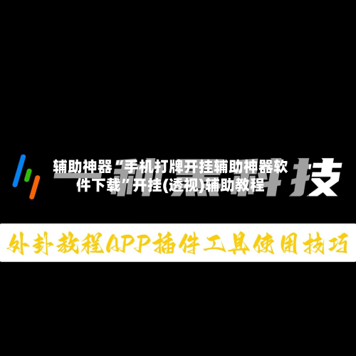 辅助神器“手机打牌开挂辅助神器软件下载”开挂(透视)辅助教程
