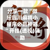 分享一款“微乐四川麻将小程序必赢神器”开挂(透视)辅助