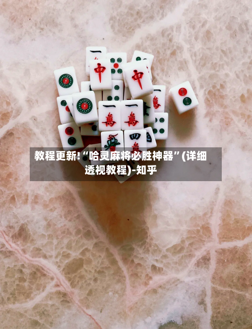 教程更新!“哈灵麻将必胜神器”(详细透视教程)-知乎