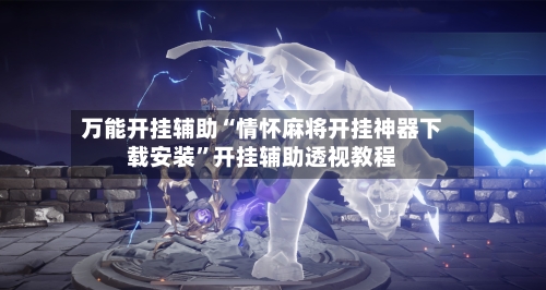 万能开挂辅助“情怀麻将开挂神器下载安装”开挂辅助透视教程-第2张图片
