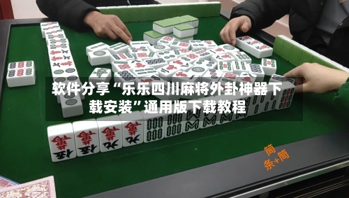 软件分享“乐乐四川麻将外卦神器下载安装	”通用版下载教程-第3张图片