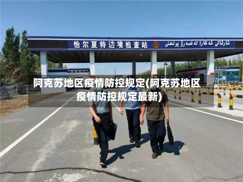 阿克苏地区疫情防控规定(阿克苏地区疫情防控规定最新)