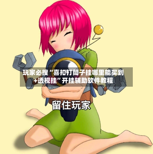 玩家必搜“喜扣打筒子挂哪里能买到+透视挂”开挂辅助软件教程-第2张图片