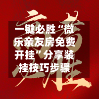 一键必胜“微乐亲友房免费开挂”分享装挂技巧步骤