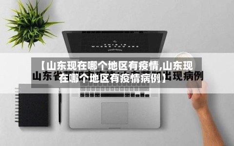 【山东现在哪个地区有疫情,山东现在哪个地区有疫情病例】