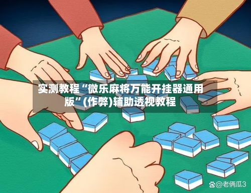 实测教程“微乐麻将万能开挂器通用版”(作弊)辅助透视教程