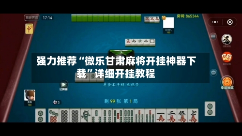 强力推荐“微乐甘肃麻将开挂神器下载”详细开挂教程-第3张图片