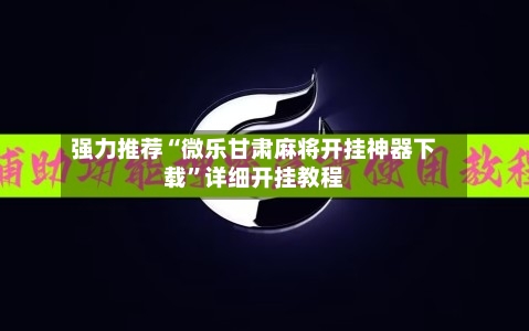 强力推荐“微乐甘肃麻将开挂神器下载”详细开挂教程-第2张图片