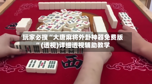 玩家必搜“大唐麻将外卦神器免费版”(透视)详细透视辅助教学-第2张图片