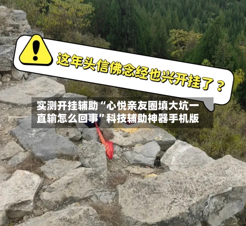 实测开挂辅助“心悦亲友圈填大坑一直输怎么回事	”科技辅助神器手机版-第2张图片
