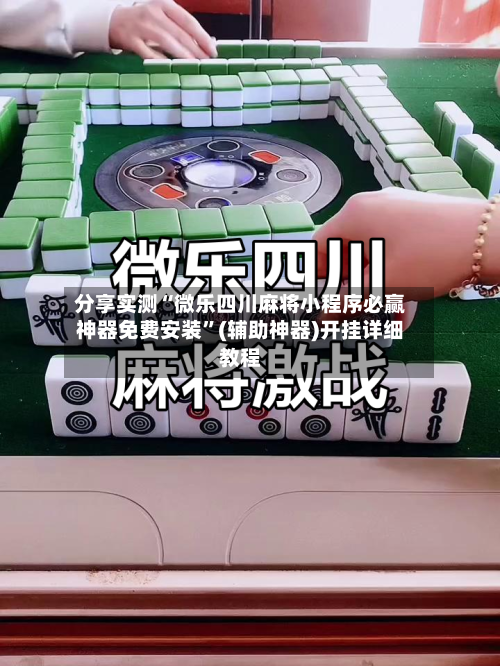 分享实测“微乐四川麻将小程序必赢神器免费安装	”(辅助神器)开挂详细教程-第2张图片