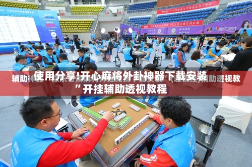 使用分享!开心麻将外卦神器下载安装”开挂辅助透视教程