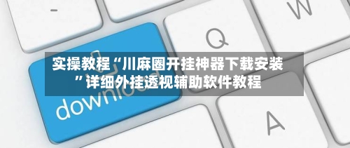 实操教程“川麻圈开挂神器下载安装”详细外挂透视辅助软件教程
