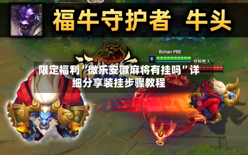 限定福利“微乐安徽麻将有挂吗”详细分享装挂步骤教程-第3张图片