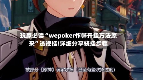 玩家必读“wepoker作弊开挂方法原来”透视挂!详细分享装挂步骤