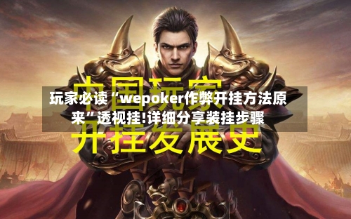 玩家必读“wepoker作弊开挂方法原来	”透视挂!详细分享装挂步骤-第2张图片