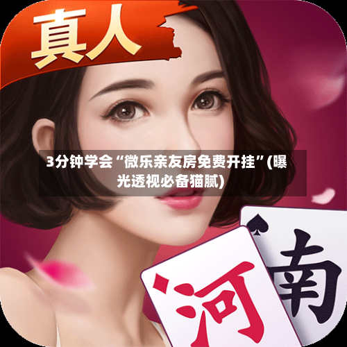 3分钟学会“微乐亲友房免费开挂	”(曝光透视必备猫腻)-第2张图片