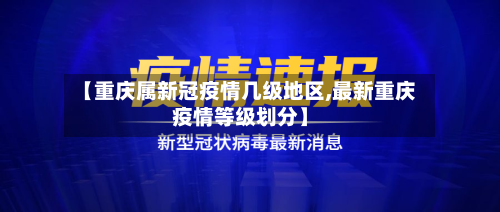 【重庆属新冠疫情几级地区,最新重庆疫情等级划分】