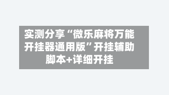 实测分享“微乐麻将万能开挂器通用版	”开挂辅助脚本+详细开挂-第2张图片
