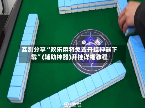 实测分享“欢乐麻将免费开挂神器下载”(辅助神器)开挂详细教程
