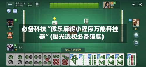 必备科技“微乐麻将小程序万能开挂器	”(曝光透视必备猫腻)-第2张图片