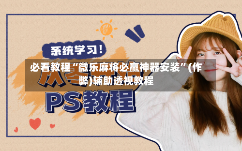 必看教程“微乐麻将必赢神器安装”(作弊)辅助透视教程