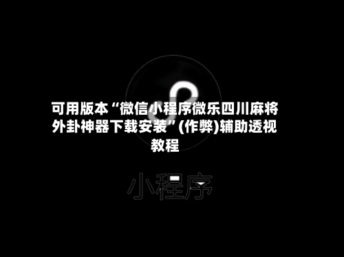 可用版本“微信小程序微乐四川麻将外卦神器下载安装”(作弊)辅助透视教程