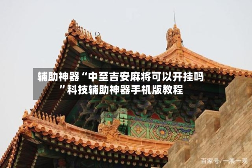 辅助神器“中至吉安麻将可以开挂吗”科技辅助神器手机版教程