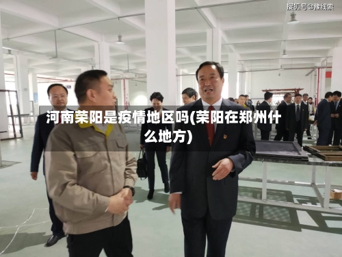 河南荣阳是疫情地区吗(荣阳在郑州什么地方)-第2张图片