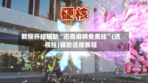 教程开挂辅助“迅奇麻将免费挂”(透视挂)辅助透视教程-第2张图片