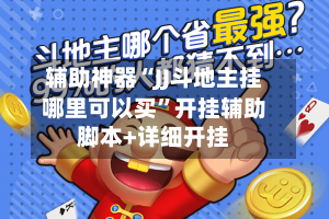 辅助神器“JJ斗地主挂哪里可以买”开挂辅助脚本+详细开挂