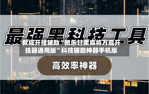 教程开挂辅助“微乐甘肃麻将万能开挂器通用版”科技辅助神器手机版-第2张图片