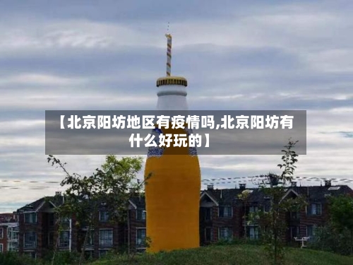 【北京阳坊地区有疫情吗,北京阳坊有什么好玩的】