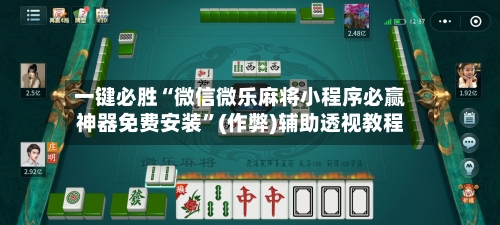 一键必胜“微信微乐麻将小程序必赢神器免费安装”(作弊)辅助透视教程-第2张图片