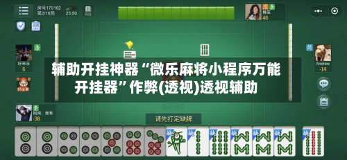 辅助开挂神器“微乐麻将小程序万能开挂器”作弊(透视)透视辅助