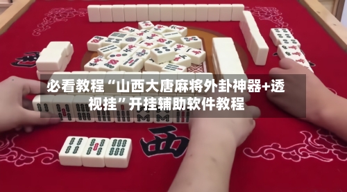 必看教程“山西大唐麻将外卦神器+透视挂	”开挂辅助软件教程-第2张图片