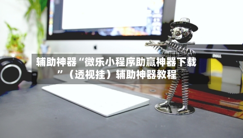 辅助神器“微乐小程序助赢神器下载”（透视挂）辅助神器教程